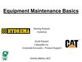 Summer Meeting – 2012 Equipment Maintenance Basics Sterling Roberts Hydrema Scott Weyant Caterpillar Inc. Corporate Accounts – Product Support.