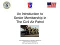 An Introduction to Senior Membership in The Civil Air Patrol This unofficial guide is not intended to replace any CAP Pamphlets or Regulations. PDK Senior.