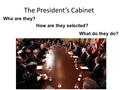 The President’s Cabinet Who are they? How are they selected? What do they do?