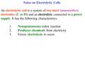 Notes on Electrolytic Cells An electrolytic cell is a system of two inert (nonreactive) electrodes (C or Pt) and an electrolyte connected to a power supply.
