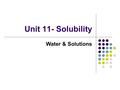 Unit 11- Solubility Water & Solutions. I. Water A. The Molecule 1. O—H bond is highly polar 2. Bond angle 105° making it Bent shaped 3. Water Molecule.