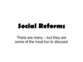 Social Reforms There are many – but they are some of the most fun to discuss!