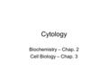 Cytology Biochemistry – Chap. 2 Cell Biology – Chap. 3.