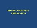 BLOOD COMPONENT PREPARATION