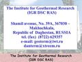 The Institute for Geothermal Research (IGR DSC RAS) Shamil avenue, No. 39A, 367030 – Makhachkala, Republic of Daghestan, RUSSIA tel. (fax) (8722) 629357.