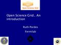 1 Open Science Grid.. An introduction Ruth Pordes Fermilab.
