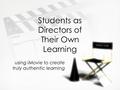 Students as Directors of Their Own Learning using iMovie to create truly authentic learning.