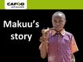Www.cafod.org.uk Makuu’s story. Makuu is 13 years old. He lives in Eastern Kenya with his family.