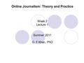 Online Journalism: Theory and Practice Week 2 Lecture 1 Summer 2011 G. F Khan, PhD.