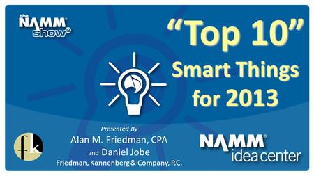 “Top 10” Smart Things for 2013 Presented By Alan M. Friedman, CPA and Daniel Jobe Friedman, Kannenberg & Company, P.C.