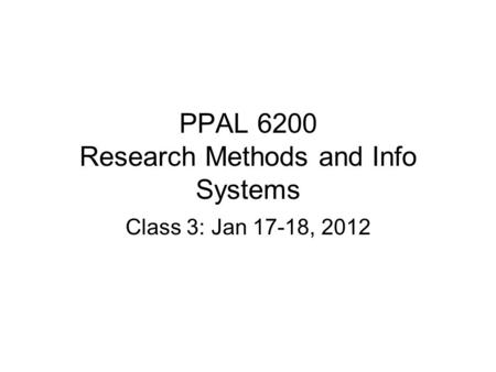 PPAL 6200 Research Methods and Info Systems Class 3: Jan 17-18, 2012.