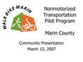 Nonmotorized Transportation Pilot Program Marin County Community Presentation March 12, 2007.