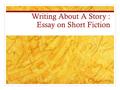 Writing About A Story : Essay on Short Fiction. Read the Story: Read the work you want to write about at least twice. As you read, make notes, highlight.