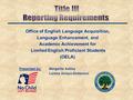 Office of English Language Acquisition, Language Enhancement, and Academic Achievement for Limited English Proficient Students (OELA) Presented by:Margarita.
