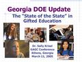 Georgia DOE Update The “State of the State” in Gifted Education Dr. Sally Krisel GAGC Conference Athens, Georgia March 11, 2005.