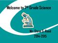 Welcome to 7 th Grade Science Mr. Steve S. Reed 2014-2015.