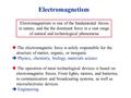 Electromagnetism Electromagnetism is one of the fundamental forces in nature, and the the dominant force in a vast range of natural and technological phenomena.