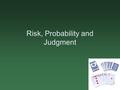 Risk, Probability and Judgment. The Harnessed AtomRisk, Probability, and Judgment 2 Today’s Topics What is risk? How do we perceive risk? How do we measure.