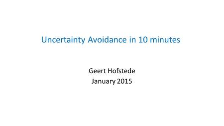 Uncertainty Avoidance in 10 minutes Geert Hofstede January 2015.