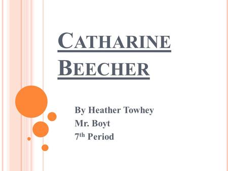C ATHARINE B EECHER By Heather Towhey Mr. Boyt 7 th Period.