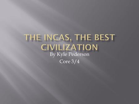 By Kyle Pederson Core 3/4. The Incas are the best civilization in Mesoamerica for three different reasons. In this essay I will explain why it is the.