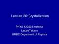 Lecture 26: Crystallization PHYS 430/603 material Laszlo Takacs UMBC Department of Physics.