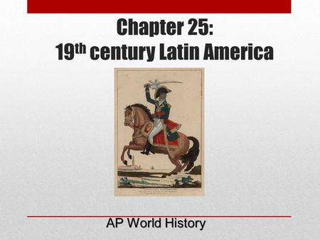Chapter 25: 19 th century Latin America AP World History.