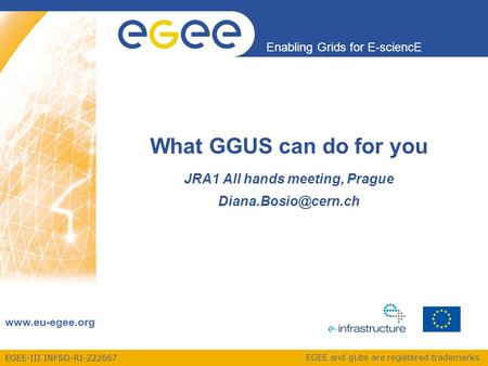 EGEE-III INFSO-RI-222667 Enabling Grids for E-sciencE www.eu-egee.org EGEE and gLite are registered trademarks What GGUS can do for you JRA1 All hands.