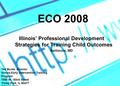ECO 2008 Illinois’ Professional Development Strategies for Training Child Outcomes Baltimore, MD Ted Burke, Director Illinois Early Intervention Training.