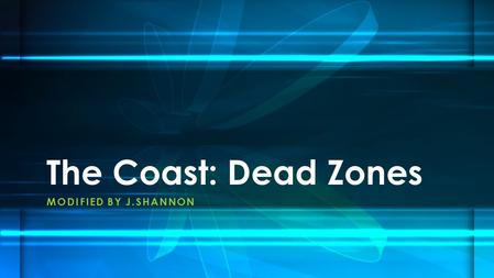 MODIFIED BY J.SHANNON The Coast: Dead Zones. Dead zones are regions in fresh and marine aquatic environments in which dissolved oxygen concentrations.