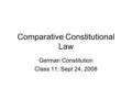 Comparative Constitutional Law German Constitution Class 11: Sept 24, 2008.