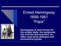 Ernest Hemingway 1899-1961 “Papa” Hemingway is best known for his simple style; his sentences are concise and succinct; he often uses terse dialogue and.
