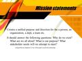 Mission statements Creates a unified purpose and direction for the a person, an organization, a dept, a team etc. It should answer the following questions: