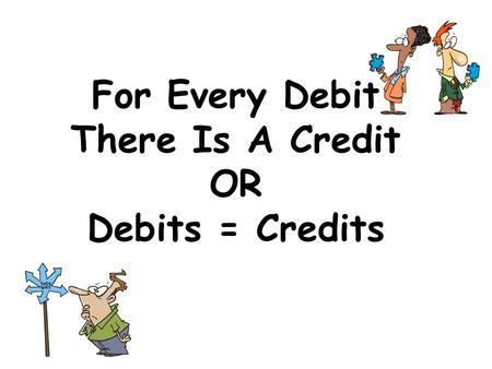 For Every Debit There Is A Credit OR Debits = Credits.