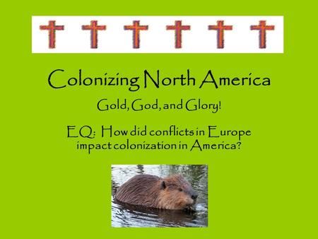 Colonizing North America Gold, God, and Glory! EQ: How did conflicts in Europe impact colonization in America?