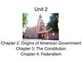 Unit 2 Chapter 2: Origins of American Government Chapter 3: The Constitution Chapter 4: Federalism.