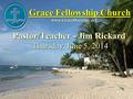 Grace Fellowship Church Pastor/Teacher - Jim Rickard www.GraceDoctrine.org Thursday, June 5, 2014.