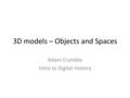 3D models – Objects and Spaces Adam Crymble Intro to Digital History.