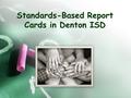Standards-Based Report Cards in Denton ISD. What is a Standards-Based Report Card? It reports a child’s progress toward meeting state and district standards.