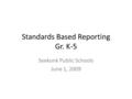 Standards Based Reporting Gr. K-5 Seekonk Public Schools June 1, 2009.