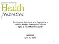 NYSPHA April 25, 2013 Developing, Executing and Evaluating a Healthy Weight Strategy in Children ages 2-10 in Monroe County 1.