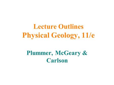 Lecture Outlines Physical Geology, 11/e Plummer, McGeary & Carlson.