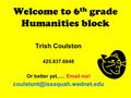 Welcome to 6 th grade Humanities block Trish Coulston 425.837.6848 Or better yet…..  me!