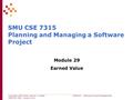 Copyright 1995-2009, Dennis J. Frailey CSE7315 – Software Project Management CSE7315 M29 - Version 9.01 SMU CSE 7315 Planning and Managing a Software Project.