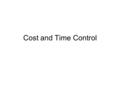 Cost and Time Control. Project completed on time and on budget –Want to get done early –Lower costs –More profit.
