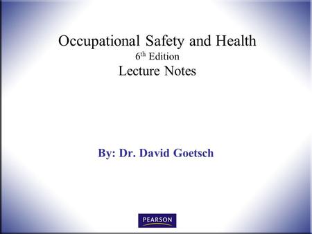 Occupational Safety and Health 6 th Edition Lecture Notes By: Dr. David Goetsch.