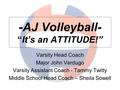 -AJ Volleyball- “It’s an ATTITUDE!” Varsity Head Coach Major John Verdugo Varsity Assistant Coach - Tammy Twitty Middle School Head Coach – Sheila Sowell.