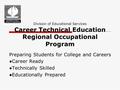 Division of Educational Services Career Technical Education Regional Occupational Program Preparing Students for College and Careers ●Career Ready ●Technically.