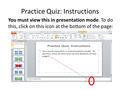 Practice Quiz: Instructions You must view this in presentation mode. To do this, click on this icon at the bottom of the page: