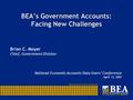 BEA’s Government Accounts: Facing New Challenges Brian C. Moyer Chief, Government Division National Economic Accounts Data Users’ Conference April 13,
